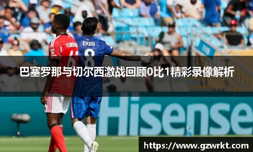 巴塞罗那与切尔西激战回顾0比1精彩录像解析