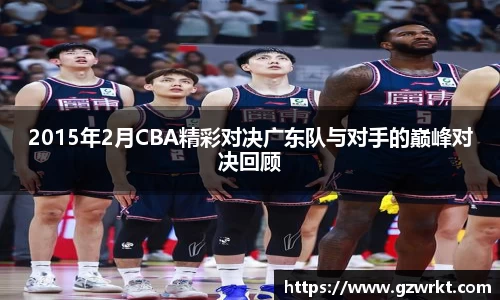 2015年2月CBA精彩对决广东队与对手的巅峰对决回顾